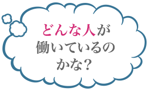 どんな人が働いているのかな？