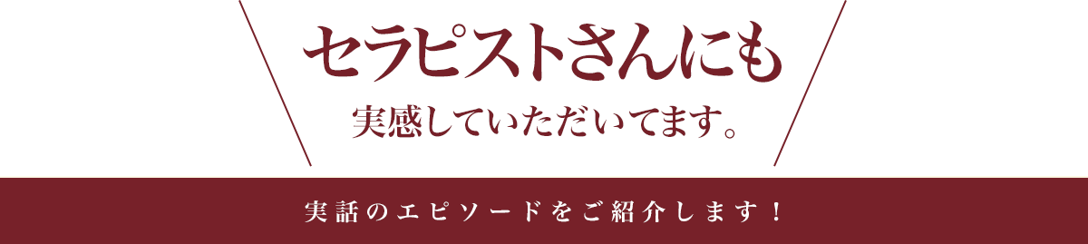 セラピストさんにも実感していただいてます。