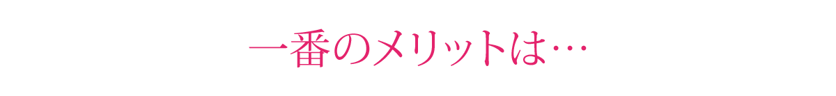 一番のメリットは…