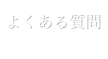 よくある質問 FAQ