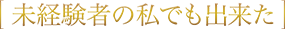 未経験者の私でも出来た
